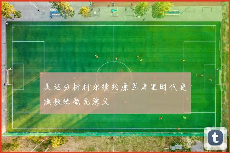 美记分析科尔续约原因库里时代更换教练毫无意义