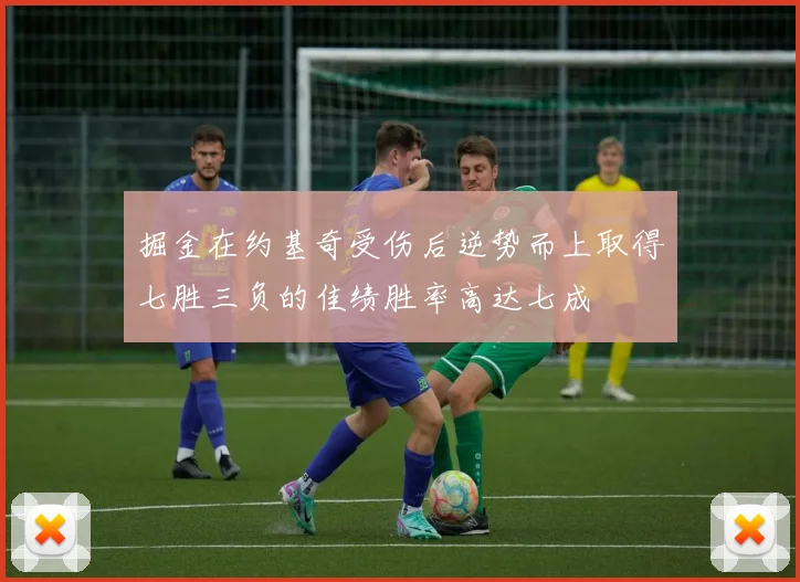 掘金在约基奇受伤后逆势而上取得七胜三负的佳绩胜率高达七成