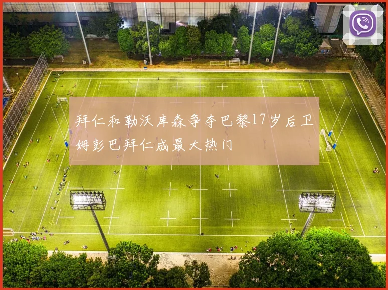 拜仁和勒沃库森争夺巴黎17岁后卫姆彭巴拜仁成最大热门