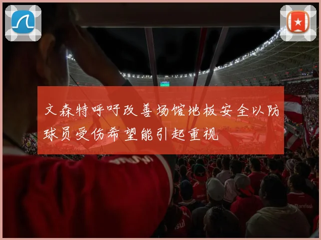 文森特呼吁改善场馆地板安全以防球员受伤希望能引起重视