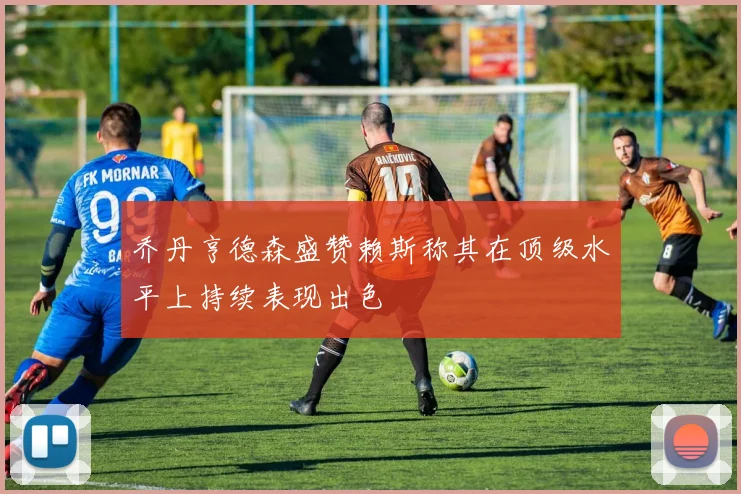 乔丹亨德森盛赞赖斯称其在顶级水平上持续表现出色