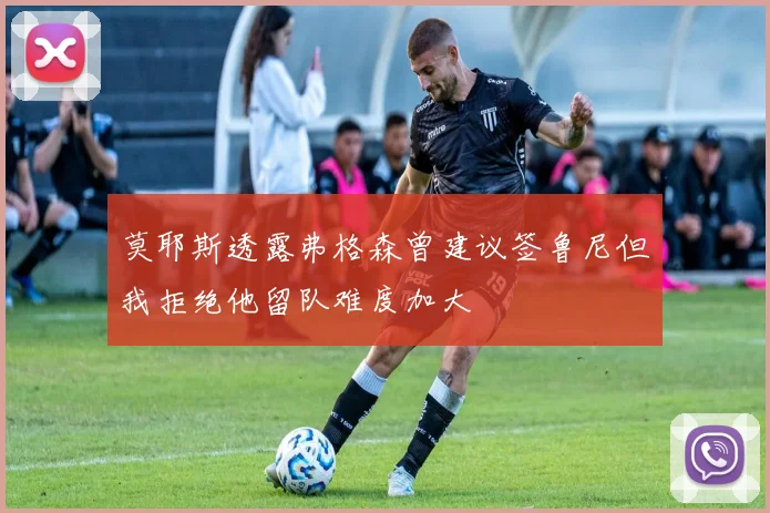 莫耶斯透露弗格森曾建议签鲁尼但我拒绝他留队难度加大