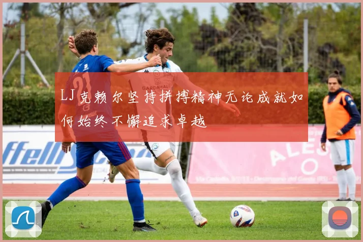 LJ克赖尔坚持拼搏精神无论成就如何始终不懈追求卓越