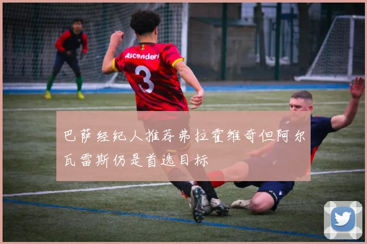 巴萨经纪人推荐弗拉霍维奇但阿尔瓦雷斯仍是首选目标