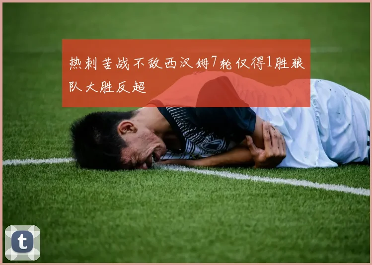 热刺苦战不敌西汉姆7轮仅得1胜狼队大胜反超