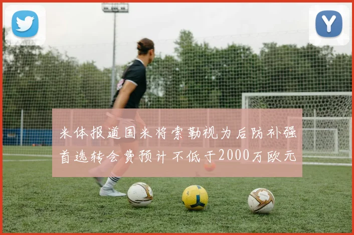 米体报道国米将索勒视为后防补强首选转会费预计不低于2000万欧元