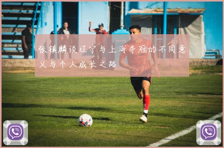 张镇麟谈辽宁与上海夺冠的不同意义与个人成长之路