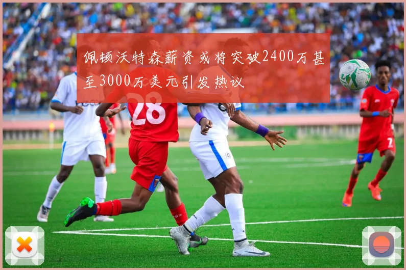 佩顿沃特森薪资或将突破2400万甚至3000万美元引发热议