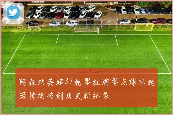 阿森纳英超37轮零红牌零点球末轮若持续将创历史新纪录