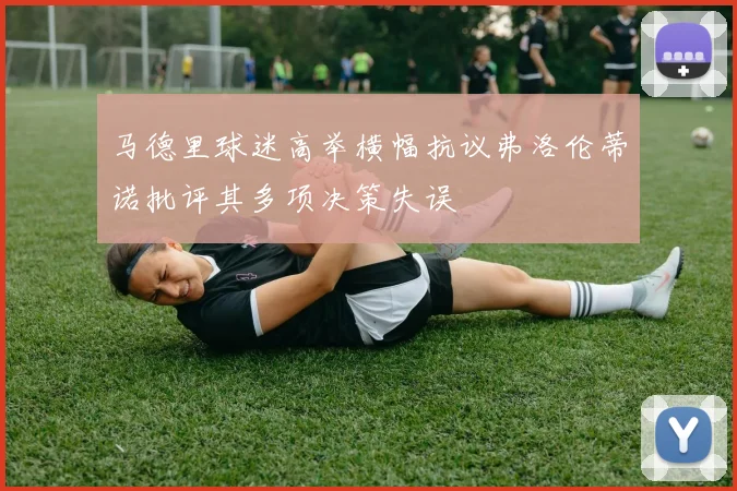 马德里球迷高举横幅抗议弗洛伦蒂诺批评其多项决策失误